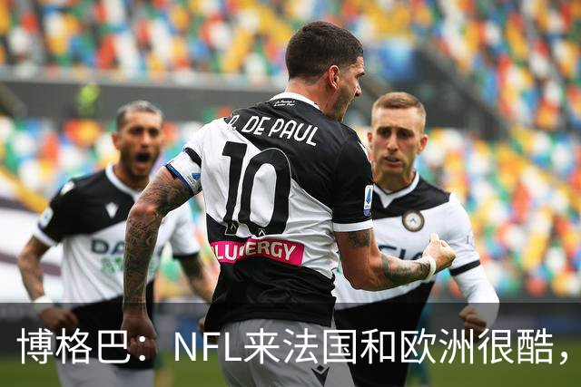 博格巴：NFL来法国和欧洲很酷，会让人想进一步了解