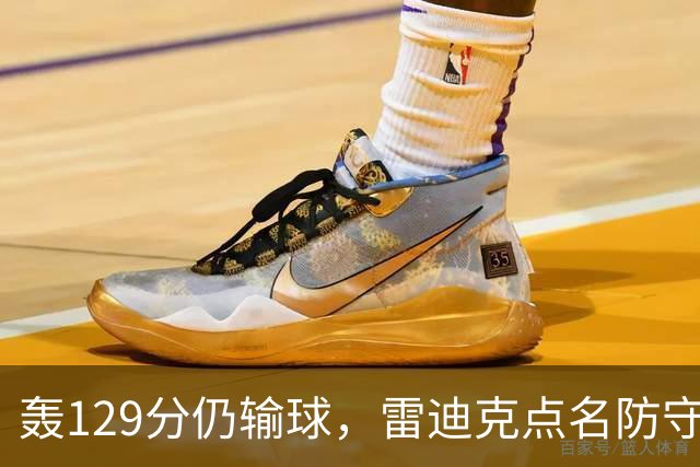 轰129分仍输球，雷迪克点名防守崩了