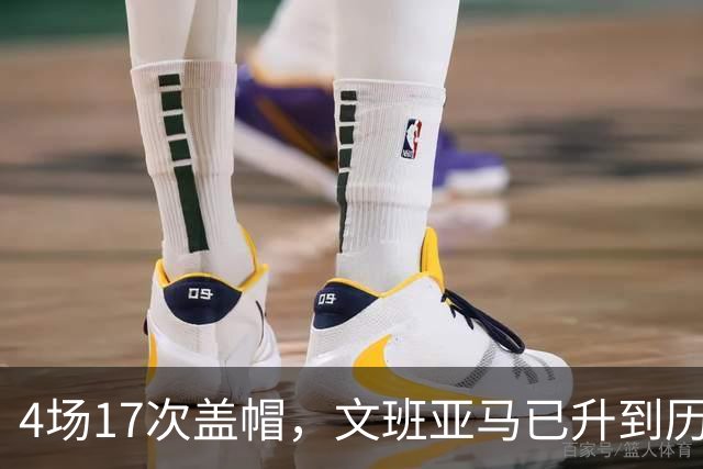 4场17次盖帽，文班亚马已升到历史盖帽榜第211位