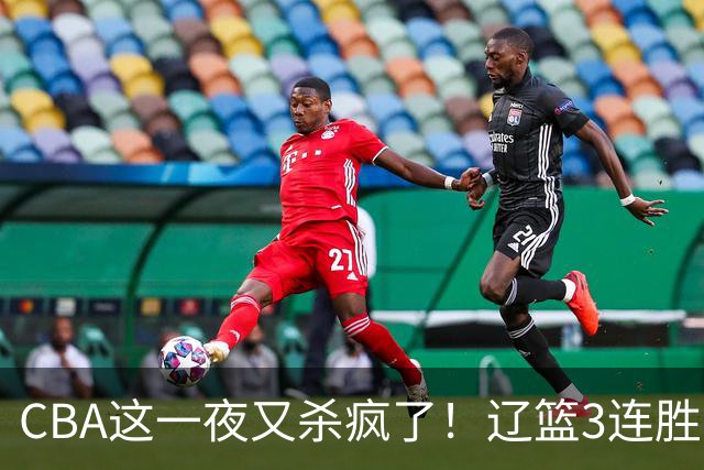 CBA这一夜又杀疯了！辽篮3连胜逼近北京：超级黑马遭爆冷吞首败