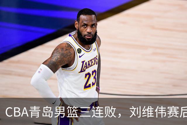 CBA青岛男篮三连败，刘维伟赛后点名2人是输球关键，球迷也无奈